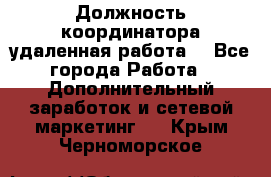 Должность координатора(удаленная работа) - Все города Работа » Дополнительный заработок и сетевой маркетинг   . Крым,Черноморское